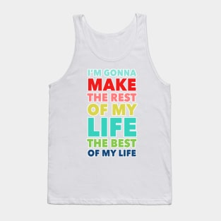 I'm Going To Make The Rest Of My Life The Best Of My Life Tank Top